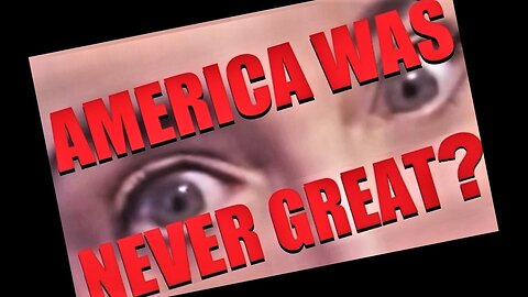 AMERICA WAS NEVER GREAT (??)