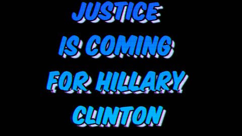 JUSTICE IS COMING FOR HILLARY CLINTON