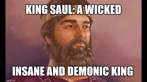 King Saul 1 Samuel 9-31: An Insane, Wicked and Demonic King