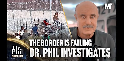 DR. PHIL: THE BORDER CRISIS -THE GOV’T IS FAILING AT BORDER SECURITY