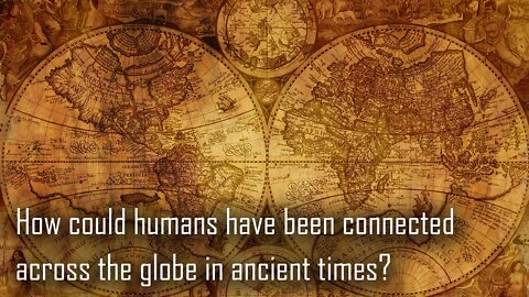 How Could Humans Have Been Connected Across the Globe in Ancient Times