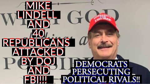 MIKE LINDELL AND 40 REPUBLICANS ATTACKED BY DOJ AND FBI! (Is this POLITICAL PERSECUTION?!?!)