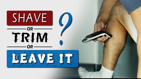 Should MEN SHAVE their LEGS || Shave, trim or leave it?