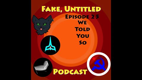 Fake, Untitled Podcast: Episode 25 - We Told You So