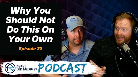 Why You Should Not Do This Alone - Replace Your Mortgage Podcast - Ep 22