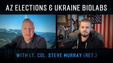 AZ Elections Reports, War in Ukraine, & Russia Exposing Biolabs w/ Lt. Col. Steve Murray (ret.)