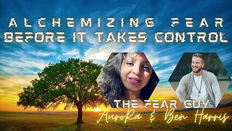 Alchemizing FEAR Before it Takes Control | The Fear Guy & AuroRa