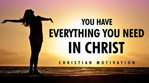 YOU HAVE EVERYTHING YOU NEED IN CHRIST | Christian Motivational Video