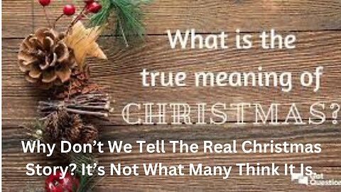 Why Don’t We Tell The Real Christmas Story? It’s Not What Many Think It Is.