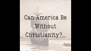 Can America Be Without Christianity?..