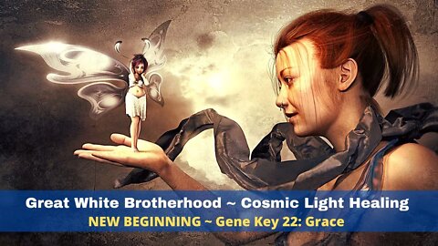 Great White Brotherhood ~ Cosmic Light Healing ~ NEW BEGINNING ~ Gene Key 22: Grace