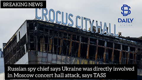 Russian spy chief says Ukraine was directly involved in Moscow concert hall attack|latest news|