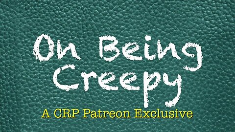2019-0825 - CRP Patreon Exclusive: On Being Creepy