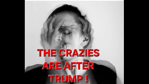 THE CRAZIES ARE AFTER TRUMP!