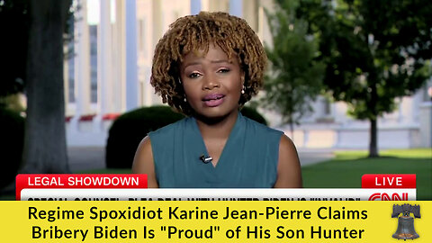 Regime Spoxidiot Karine Jean-Pierre Claims Bribery Biden Is "Proud" of His Son Hunter