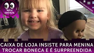 A caixa da loja insistiu para a menina trocar a boneca que ela escolheu. Mas, o que a garotinha...