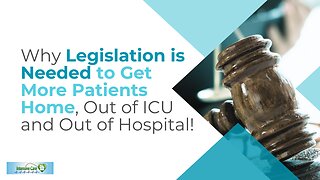 Why Legislation is Needed to Get More Patients Home, Out of ICU and Out of Hospital!