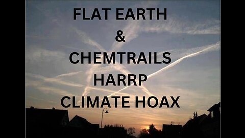 FLAT EARTH & CHEMTRAILS, HARRP , CLIMATE HOAX