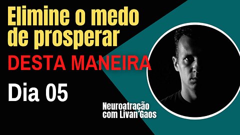 Como eliminar o medo de prosperar - Como enfrentar meus medos / 365 Dias de Prosperidade 005