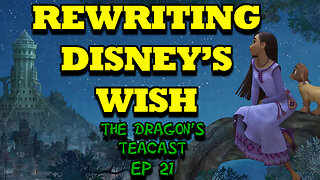 Rewriting Disney's Wish To Make It GOOD! | The Dragon's Teacast Ep 21