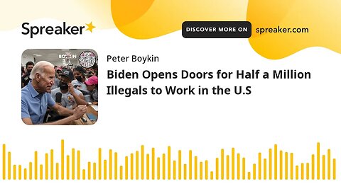 Biden Opens Doors for Half a Million Illegals to Work in the U.S