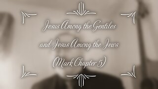 Jesus Among the Gentiles and Jesus Among the Jews (Mark Chapter 5)