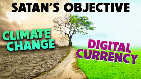 Satan’s Objective, Climate Change & Digital Currency 03/17/2023