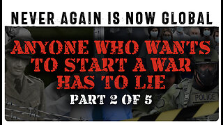 Never Again Is Now Global: Part 2 — Anyone Who Wants To Start A War Has To Lie