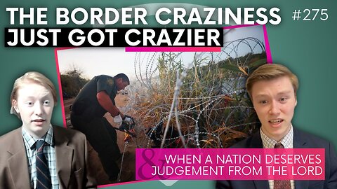 Episode 275: The Border Craziness Just Got Crazier & When a Nation Deserves Judgement From the LORD