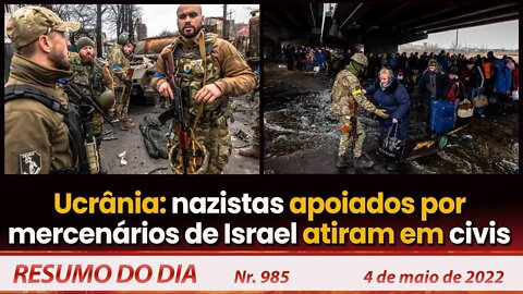 Ucrânia: nazistas apoiados por mercenários de Israel atiram em civis - Resumo do Dia Nº 985 - 4/5/22