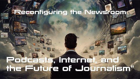 Ep. 18 Reconfiguring the Newsroom: Podcasts, Internet, and the Future of Journalism