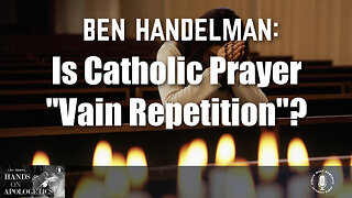 08 Nov 23, Hands on Apologetics: Is Catholic Prayer "Vain Repetition"?