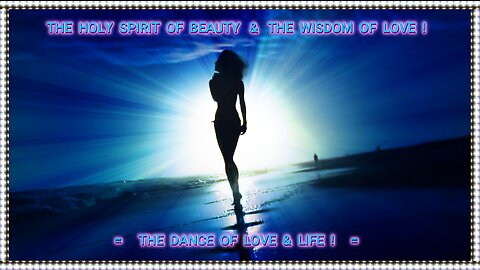 HOLY SPIRIT OF TRUTH ! = BEAUTY & WISDOM OF LOVE = THE DANCE OF LOVE & L IFE !