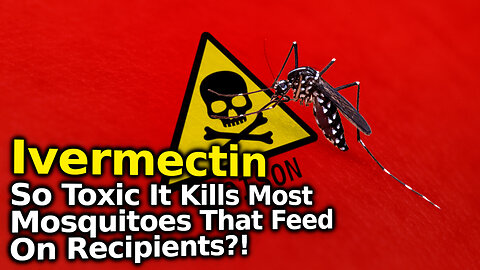 Ivermectin Is So Toxic It Kills Most Mosquitoes That Feed On Its Users For 4 Days After?!
