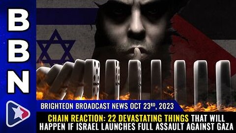 10-23-23 BBN - 22 DEVASTATING things that will happen if Israel launches full assault against Gaza