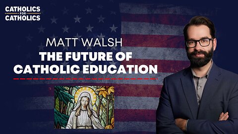 MATT WALSH ON THE FUTURE OF CATHOLIC EDUCATION