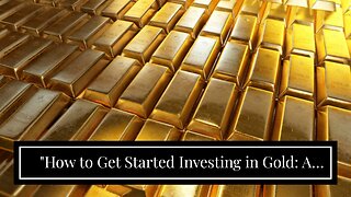 "How to Get Started Investing in Gold: A Beginner's Guide" - Truths