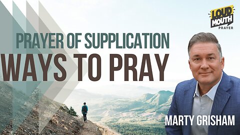 Prayer | WAYS TO PRAY - 17 - PRAYER OF SUPPLICATION - Marty Grisham of Loudmouth Prayer