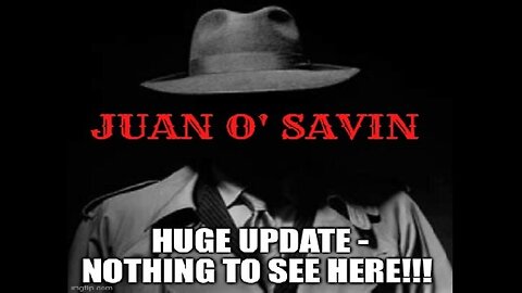 Juan O' Savin: Huge Update - Nothing To See Here!!!!!