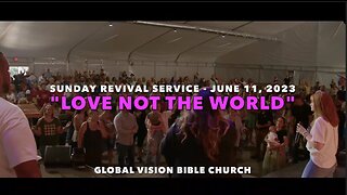 SUNDAY REVIVAL SERVICE - "LOVE NOT THE WORLD" - GVBC - June 11, 2023