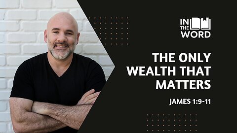 The Only Wealth That Matters // James 1:9-11