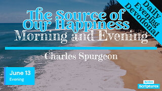 June 13 Evening Devotional | The Source of Our Happiness | Morning and Evening by Charles Spurgeon