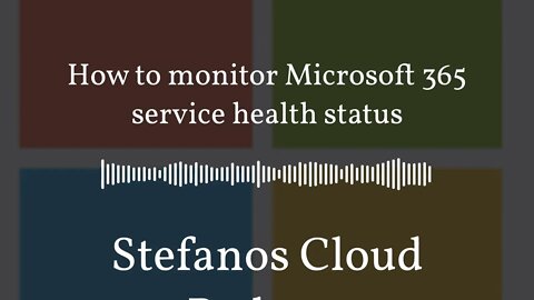 Stefanos Cloud Podcast - How to monitor Microsoft 365 service health status