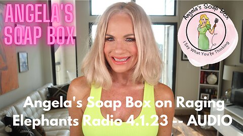 Angela's Soap Box on Raging Elephants Radio 4.1.23 -- AUDIO