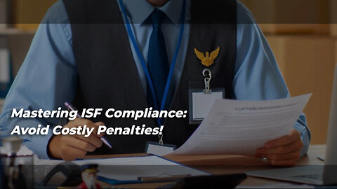 ISF Penalties Unveiled: Navigating Compliance Waters for Importers