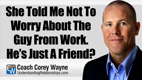 She Told Me Not To Worry About The Guy From Work. He’s Just A Friend?