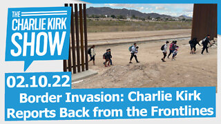 Border Invasion: Charlie Kirk Reports Back from the Frontlines | The Charlie Kirk Show LIVE 02.10.22