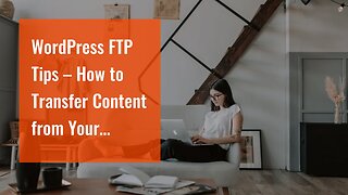 WordPress FTP Tips – How to Transfer Content from Your Computer to WordPress