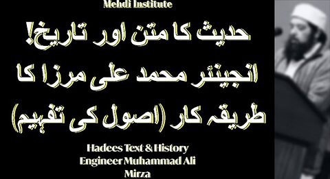حدیث کا متن اور تاریخ! انجینئر محمد علی مرزا کا طریقہ کار -Eng. Muhammad Ali Mirza Methodology