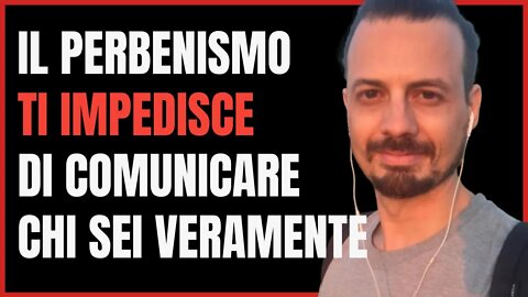 IL PERBENISMO CHE CI IMPEDISCE DI ESSERE CHI siamo VERAMENTE (e tornare a parlare con la tua voce)